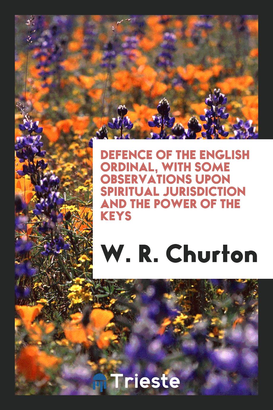Defence of the English Ordinal, with Some Observations upon Spiritual Jurisdiction and the Power of the Keys