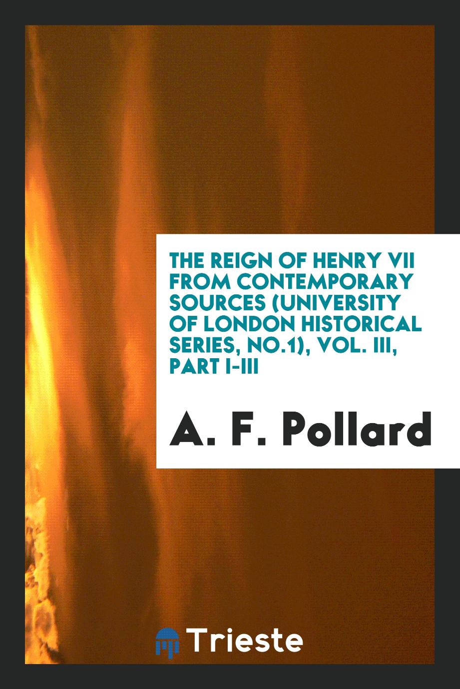 The Reign of Henry VII from Contemporary Sources (University of London Historical Series, No.1), Vol. III, Part I-III