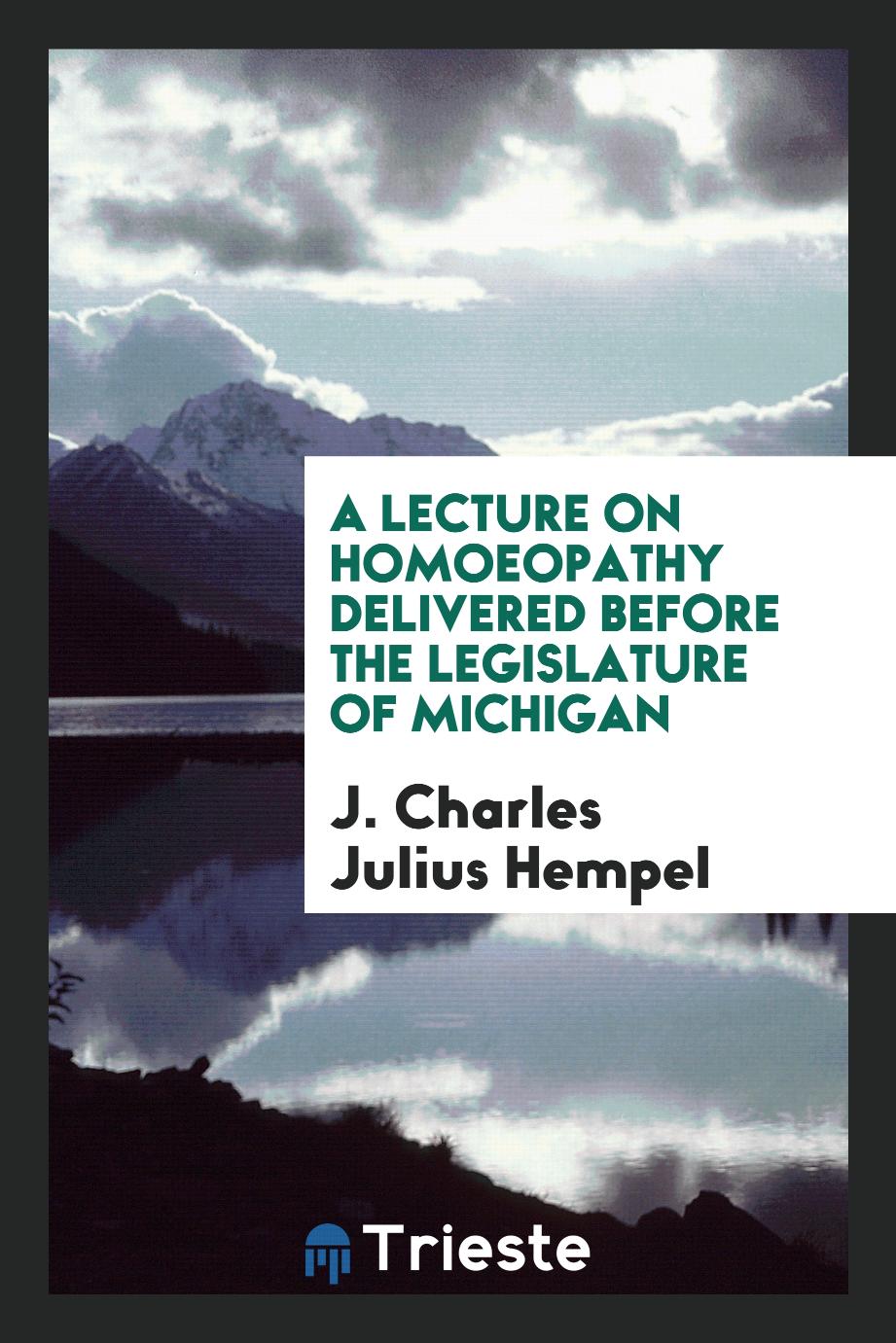 A Lecture on Homoeopathy Delivered Before the Legislature of Michigan