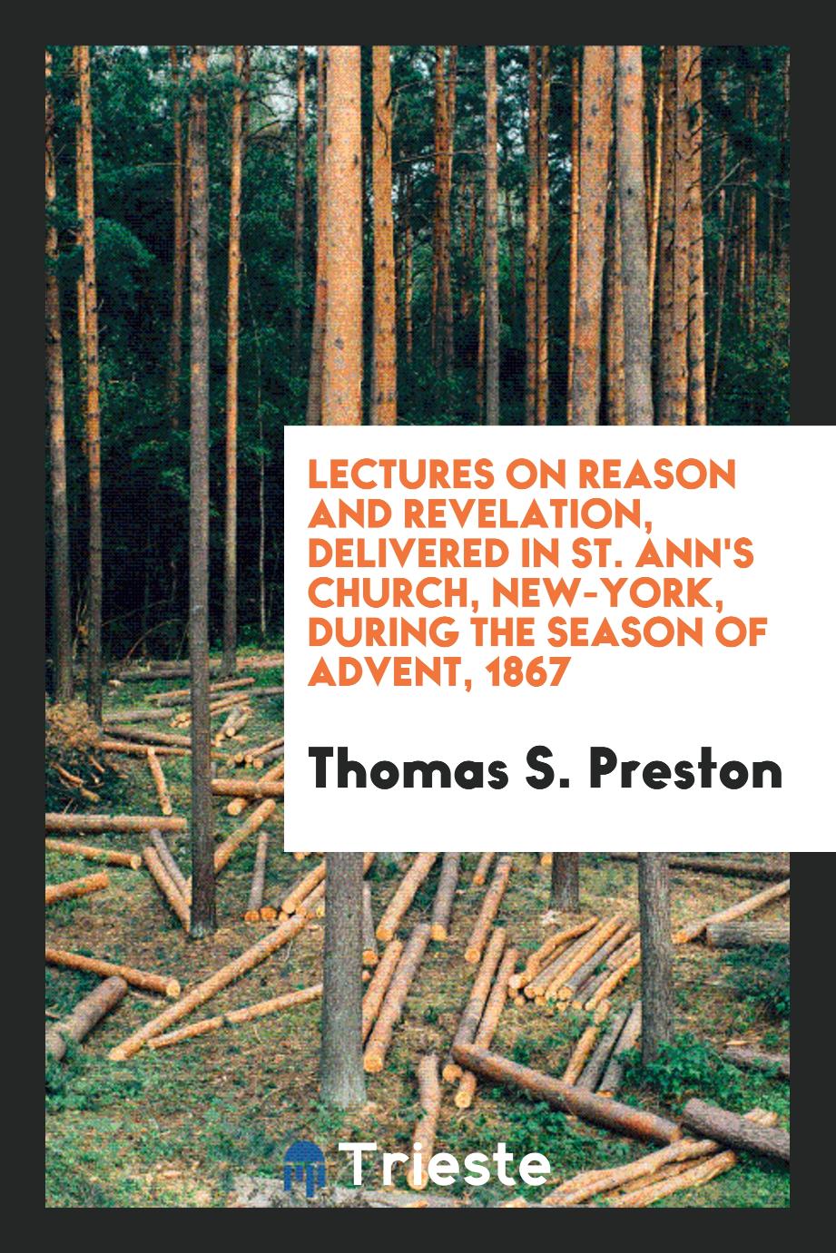Lectures on reason and Revelation, delivered in St. Ann's Church, New-York, during the season of Advent, 1867