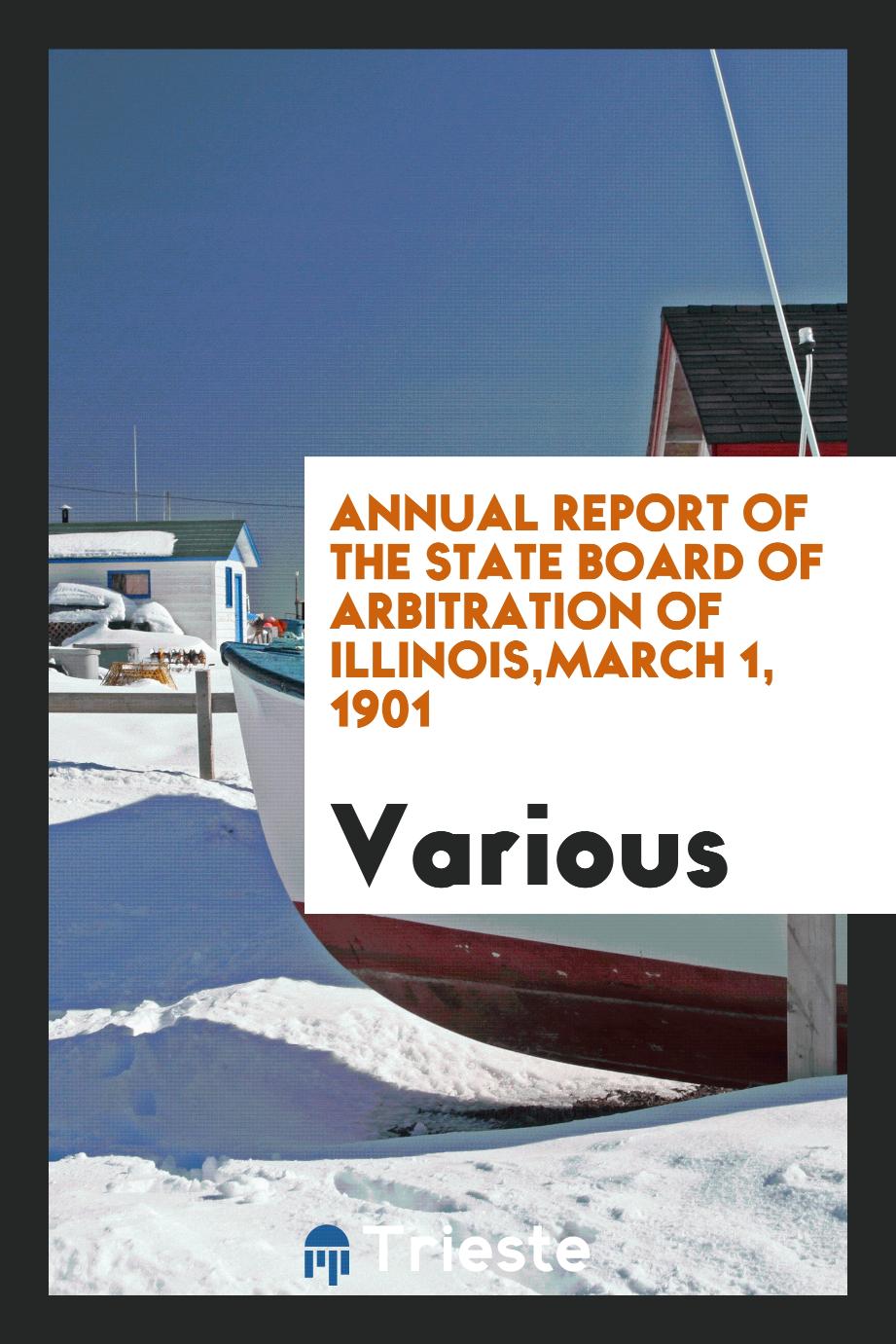 Annual report of the State Board of Arbitration of Illinois,March 1, 1901