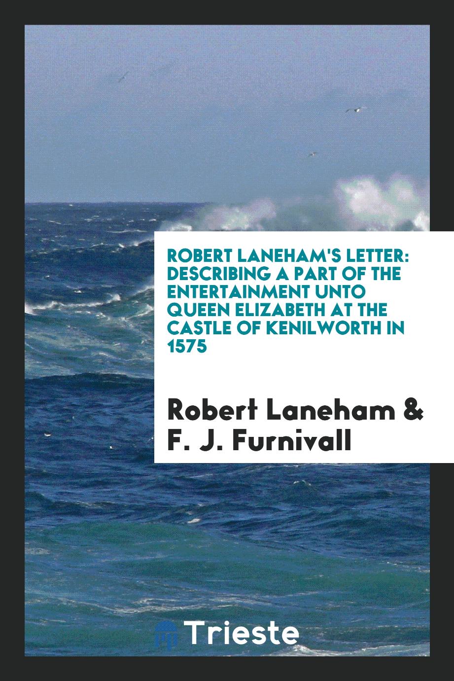 Robert Laneham's Letter: Describing a Part of the Entertainment unto Queen Elizabeth at the Castle of Kenilworth in 1575
