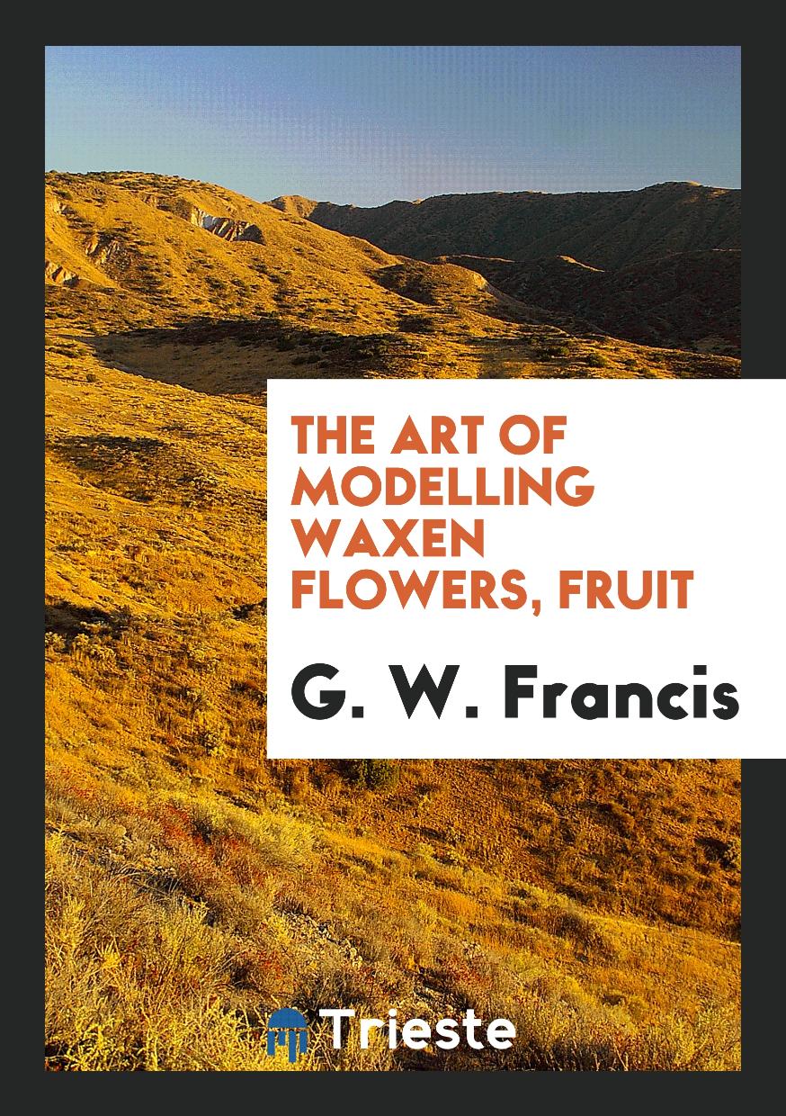 The art of modelling waxen flowers, fruit
