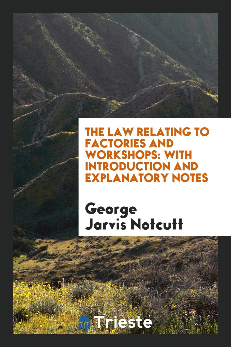 The Law Relating to Factories and Workshops: With Introduction and Explanatory Notes