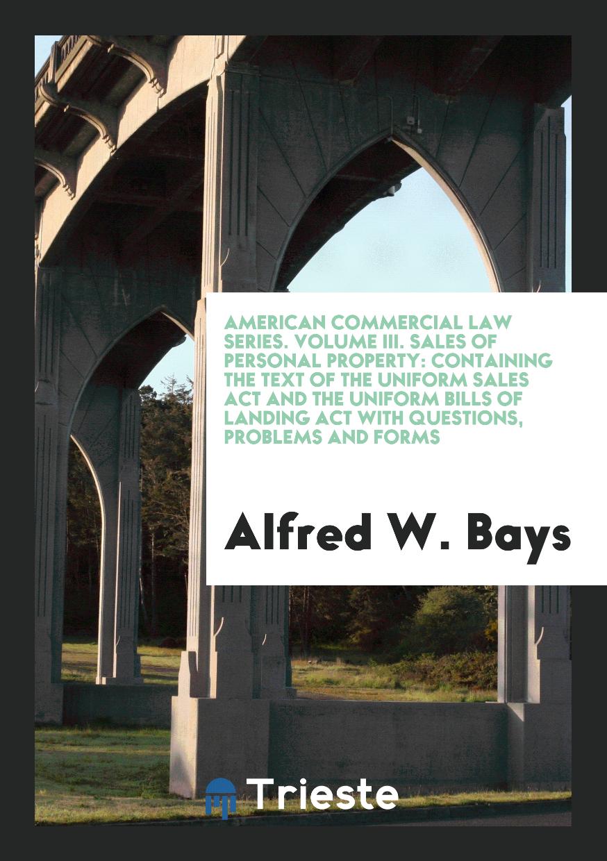 American Commercial Law Series. Volume III. Sales of Personal Property: Containing the Text of the Uniform Sales Act and the Uniform Bills of Landing Act with Questions, Problems and Forms