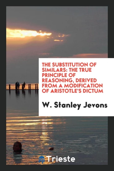 The Substitution of Similars: The True Principle of Reasoning, Derived from a Modification of Aristotle's Dictum