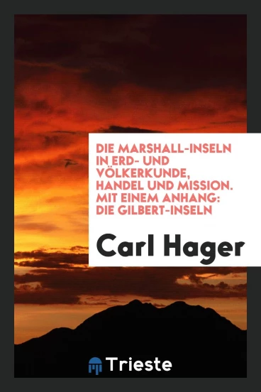 Die Marshall-Inseln in Erd- und Völkerkunde, Handel und Mission. Mit Einem Anhang: Die Gilbert-Inseln