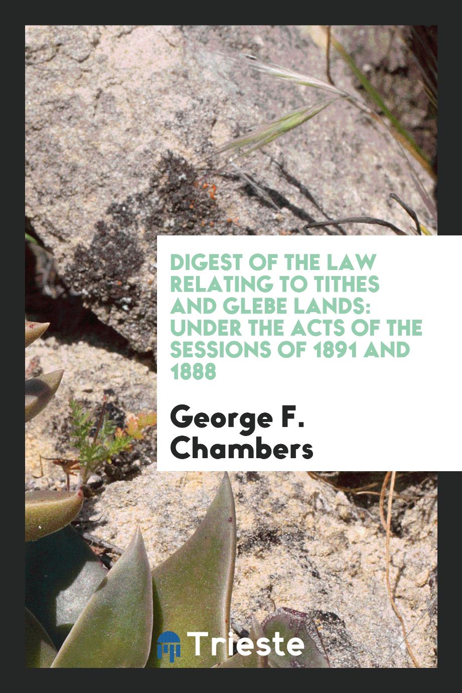 Digest of the Law Relating to Tithes and Glebe Lands: Under the Acts of the Sessions of 1891 and 1888