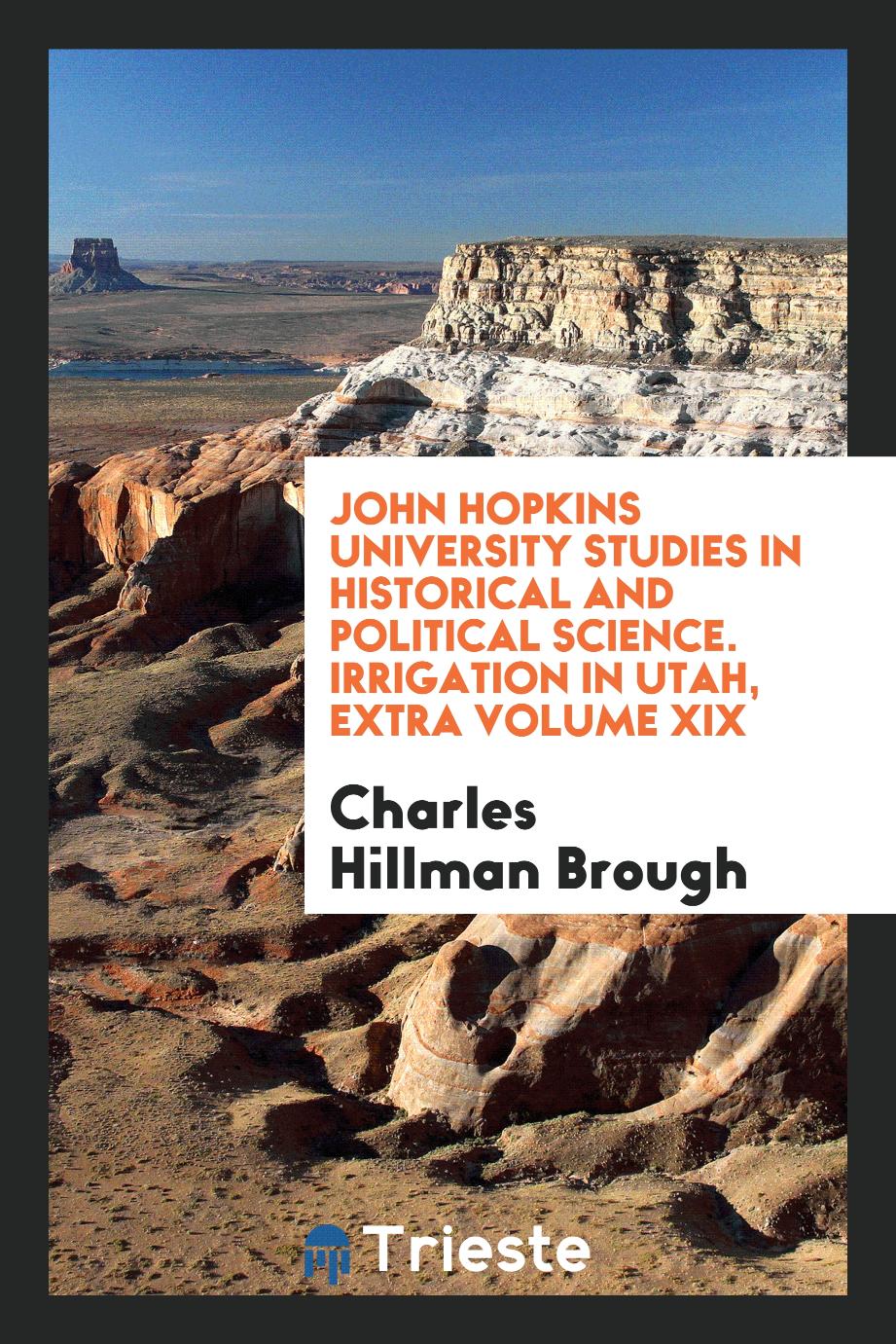 John Hopkins University Studies in Historical and Political Science. Irrigation in Utah, Extra Volume XIX