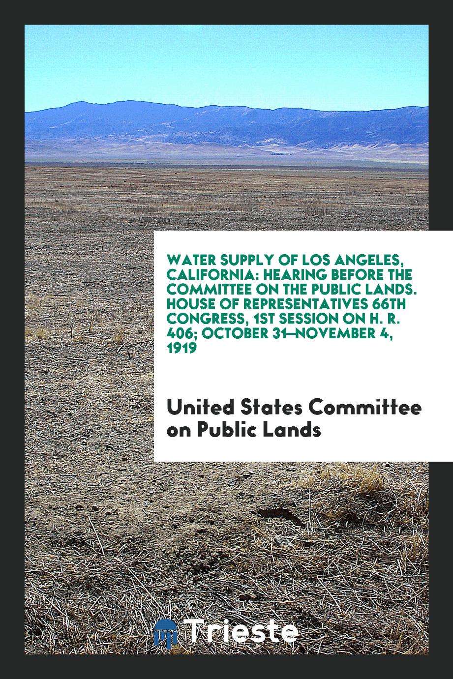 Water Supply of Los Angeles, California: Hearing Before the Committee on the Public Lands. House of Representatives 66th Congress, 1st Session on H. R. 406; October 31—November 4, 1919