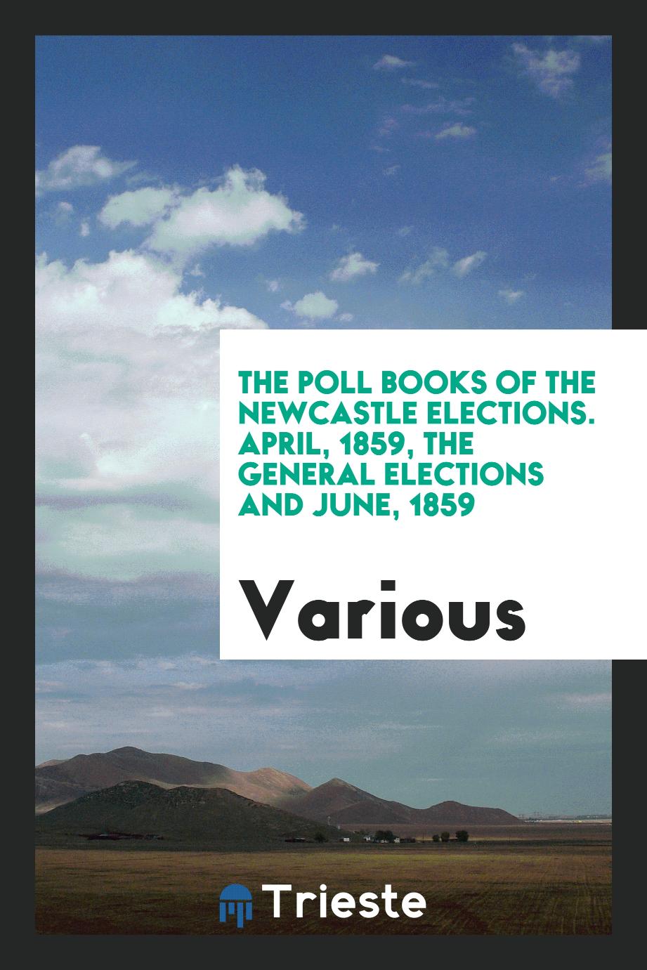 The poll books of the Newcastle elections. April, 1859, the general elections and June, 1859