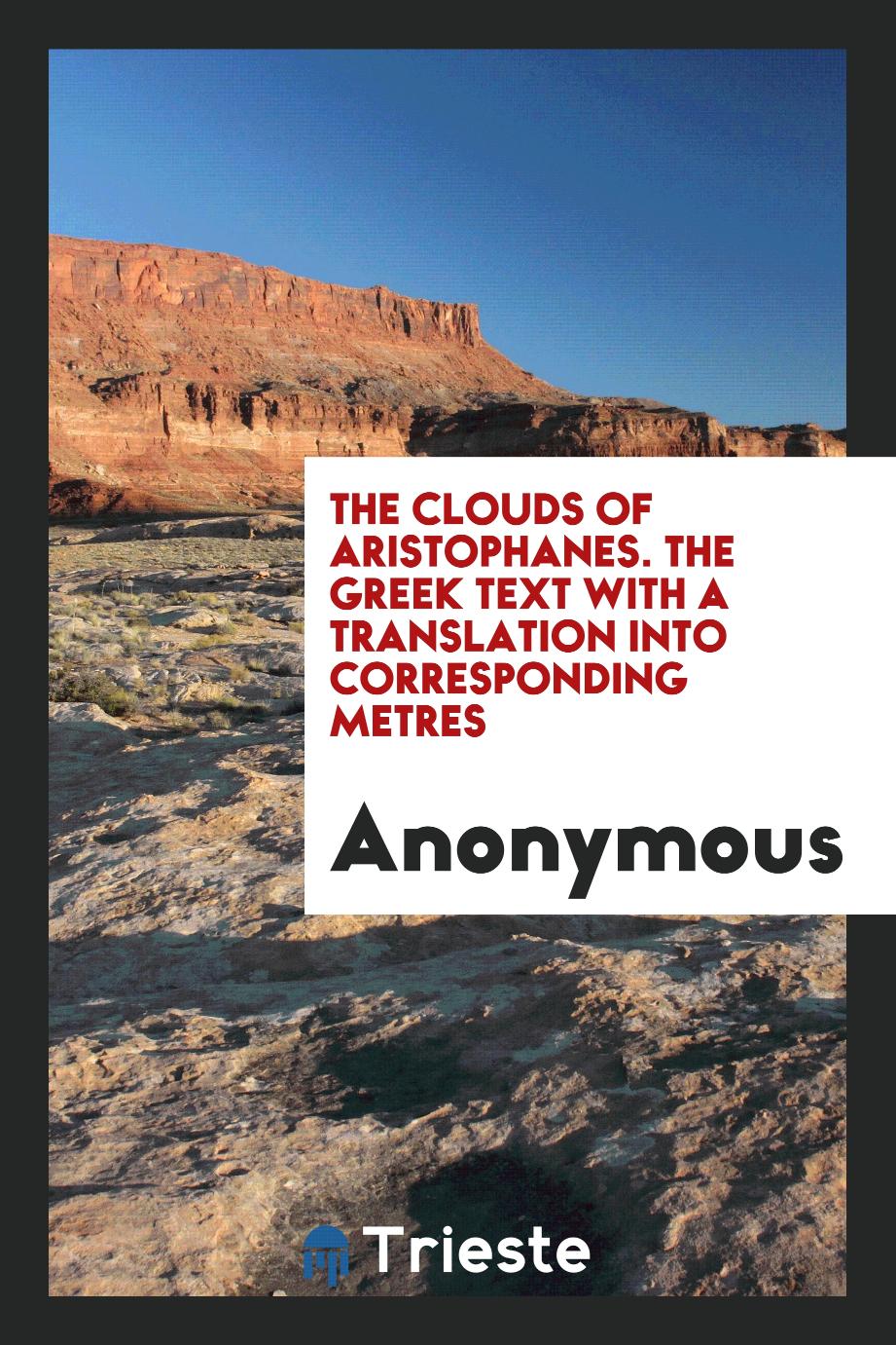 The Clouds of Aristophanes. The Greek Text with a Translation into Corresponding Metres