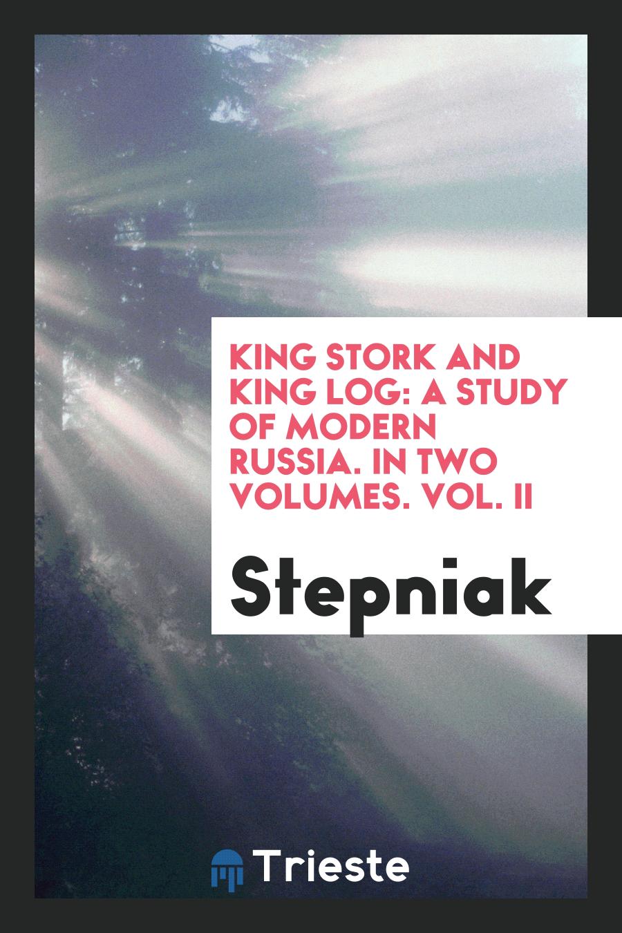 King Stork and King Log: A Study of Modern Russia. In Two Volumes. Vol. II