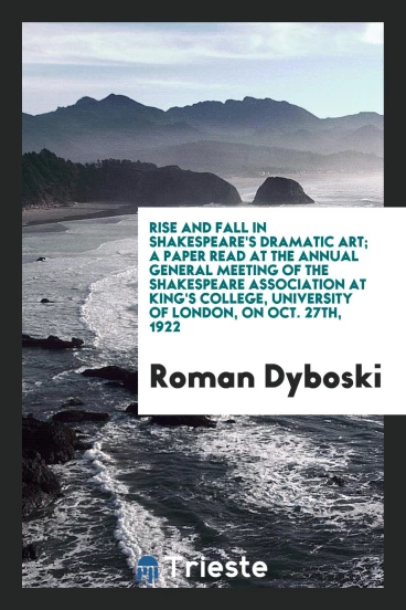 Rise and fall in Shakespeare's dramatic art; a paper read at the annual general meeting of the Shakespeare association at King's college, University of London, on Oct. 27th, 1922
