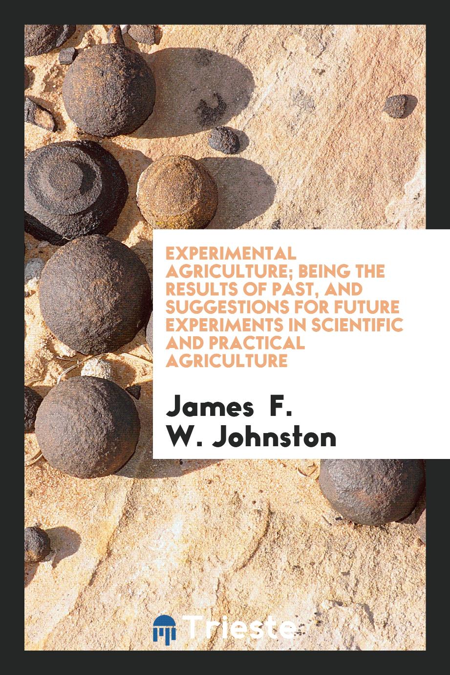 Experimental agriculture; being the results of past, and suggestions for future experiments in scientific and practical agriculture