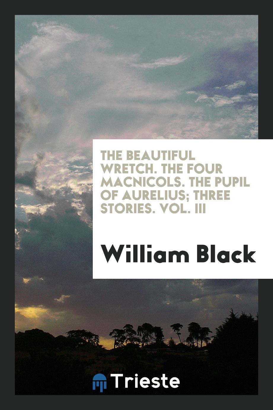 The beautiful wretch. The four MacNicols. The pupil of Aurelius; three stories. Vol. III