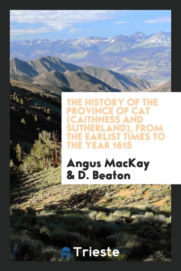 The History of the Province of Cat (Caithness and Sutherland), from the Earlist Times to the Year 1615