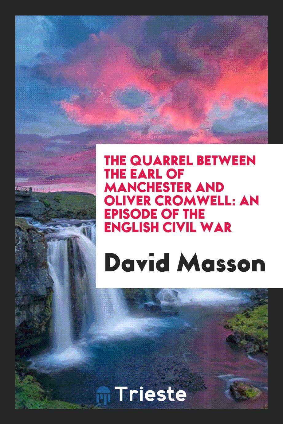 The Quarrel Between The Earl of Manchester and Oliver Cromwell: an Episode of the English Civil War