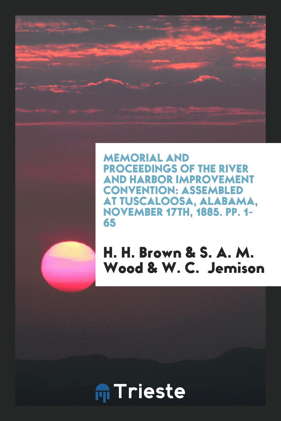 Memorial and Proceedings of the River and Harbor Improvement Convention: Assembled at Tuscaloosa, Alabama, November 17th, 1885. pp. 1-65