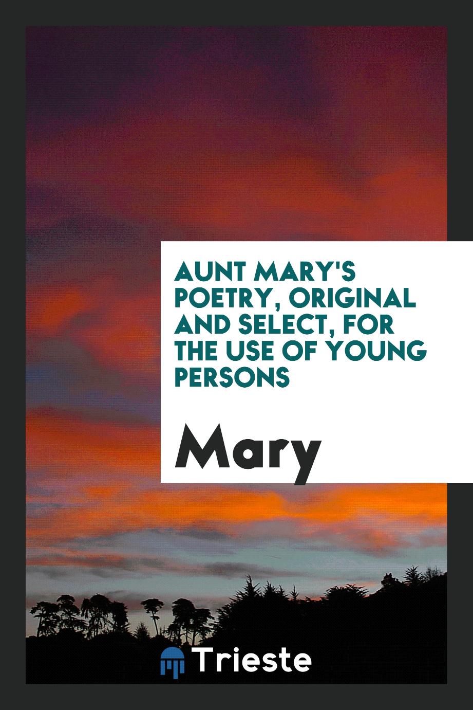 Aunt Mary's Poetry, Original and Select, for the Use of Young Persons