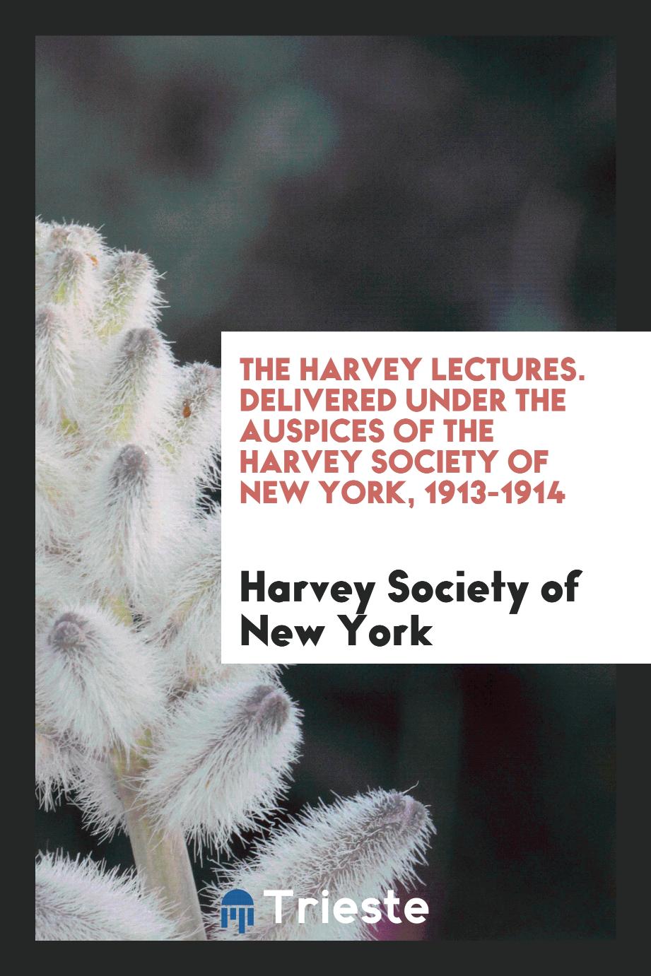 The Harvey Lectures. Delivered under the Auspices of the Harvey Society of New York, 1913-1914