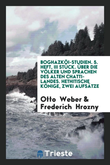BoghazköI-Studien. 5. Heft, III Stück. über Die völker Und Sprachen Des Alten Chatti-Landes. Hethitische Könige, Zwei Aufsätze