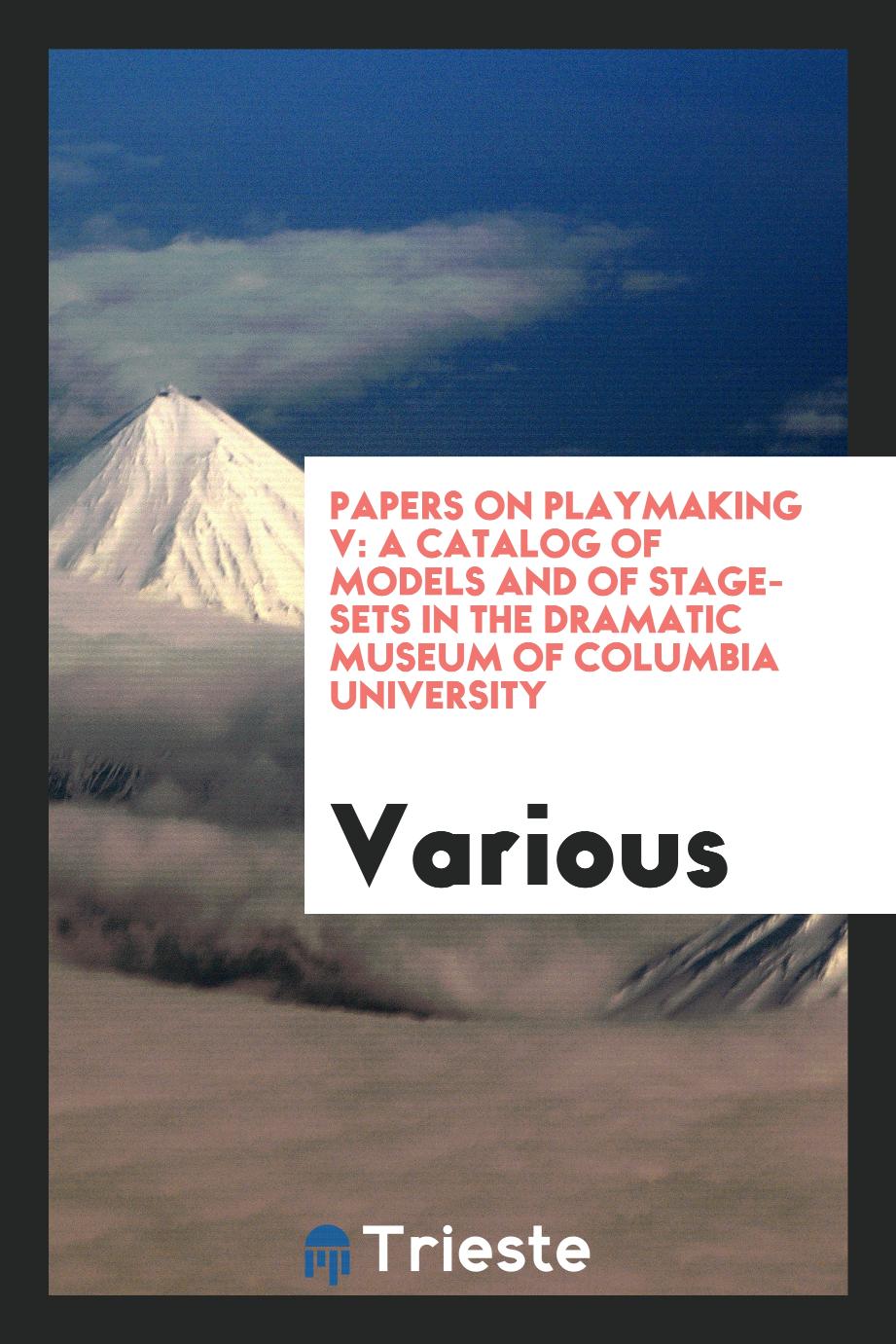 Papers on Playmaking V: A Catalog of Models and of Stage-sets in the Dramatic Museum of Columbia University