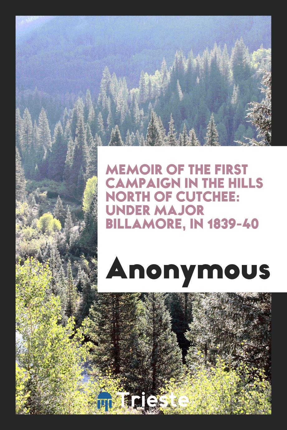 Memoir of the First Campaign in the Hills North of Cutchee: Under Major billamore, in 1839-40