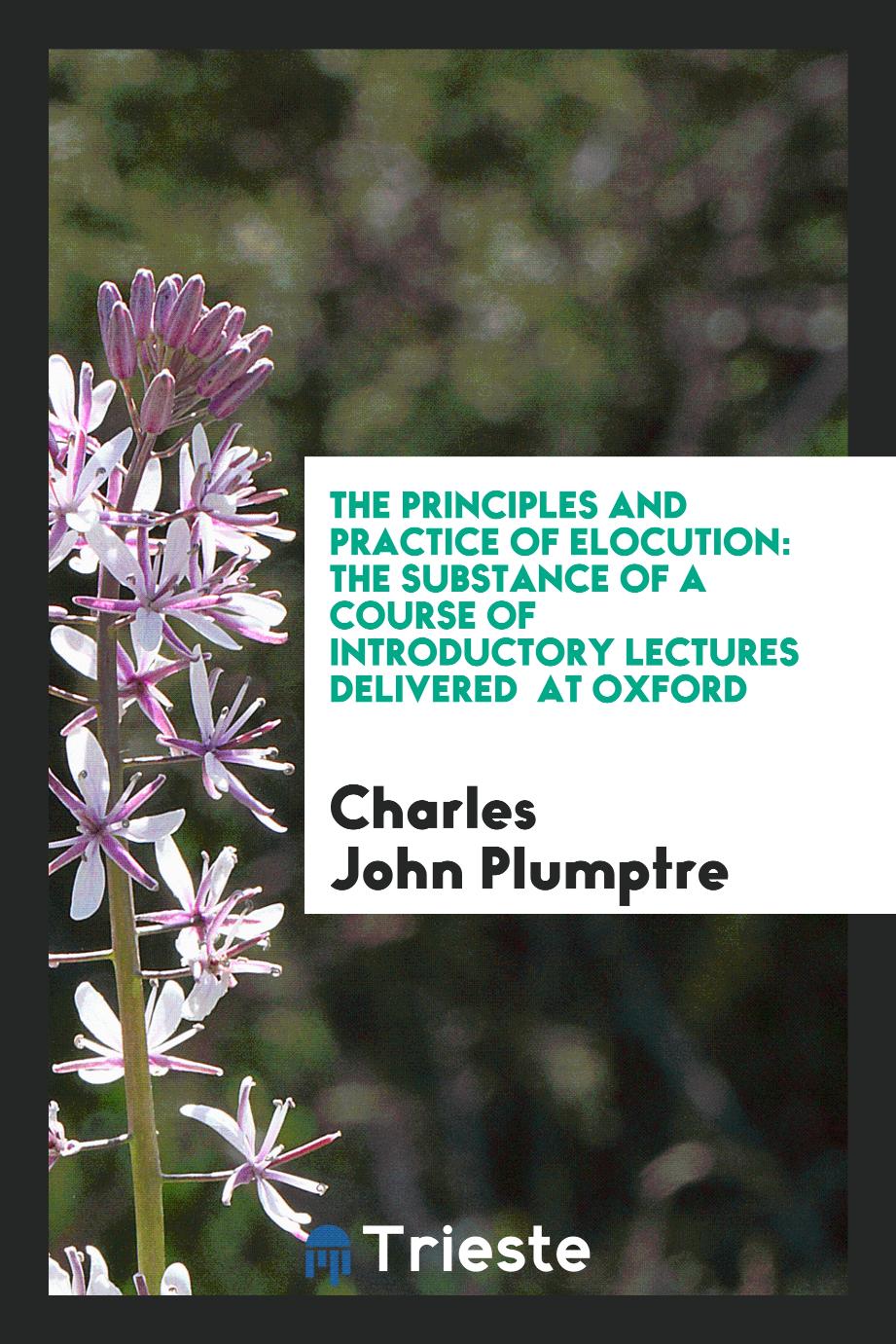 The principles and practice of elocution: the substance of a course of introductory lectures delivered at Oxford