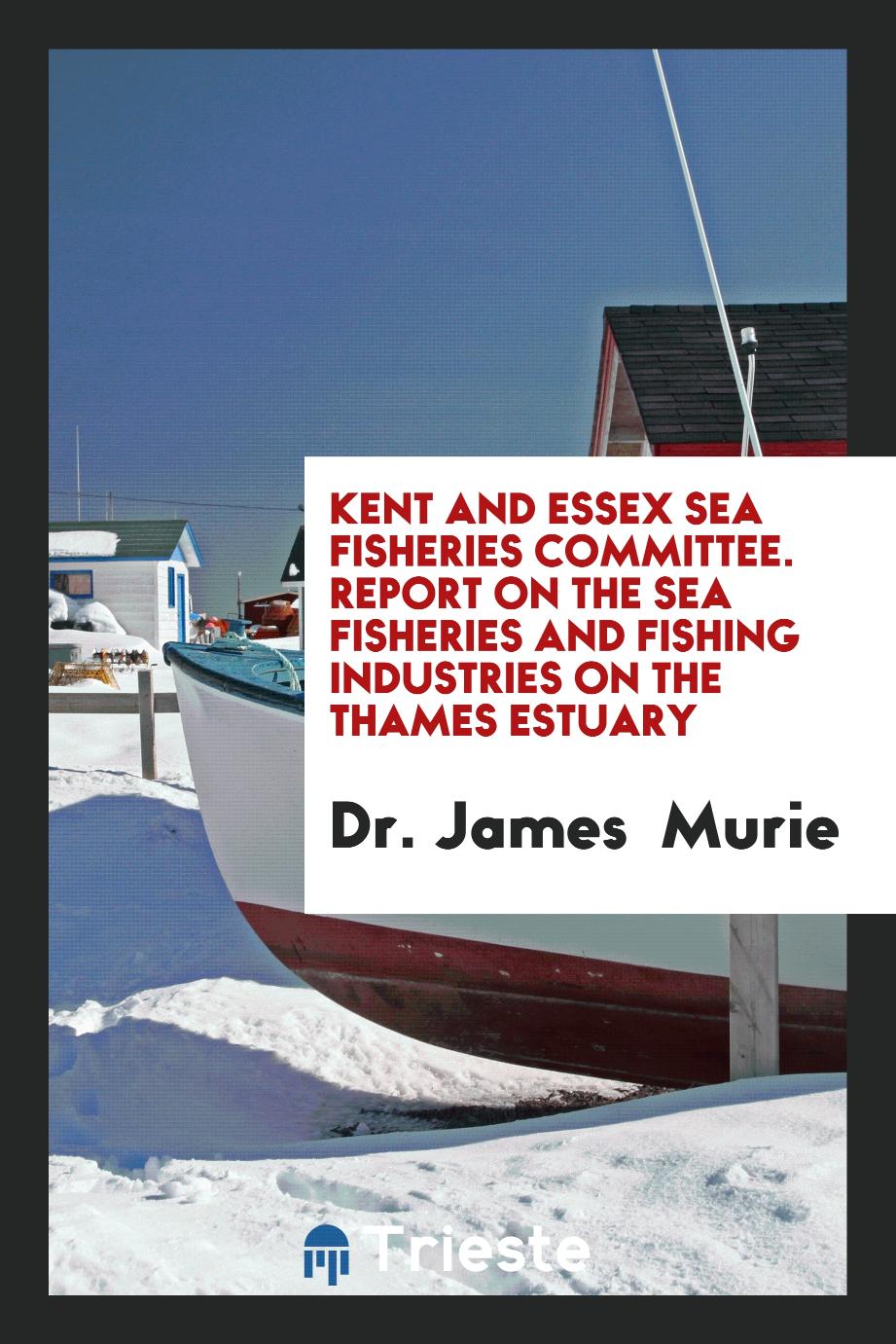 Kent and Essex Sea Fisheries Committee. Report on the Sea Fisheries and Fishing Industries on the Thames Estuary