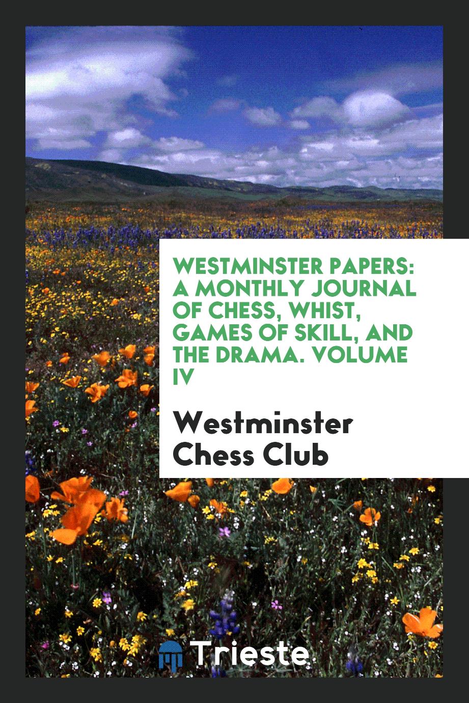 Westminster Papers: A Monthly Journal of Chess, Whist, Games of Skill, and the Drama. Volume IV