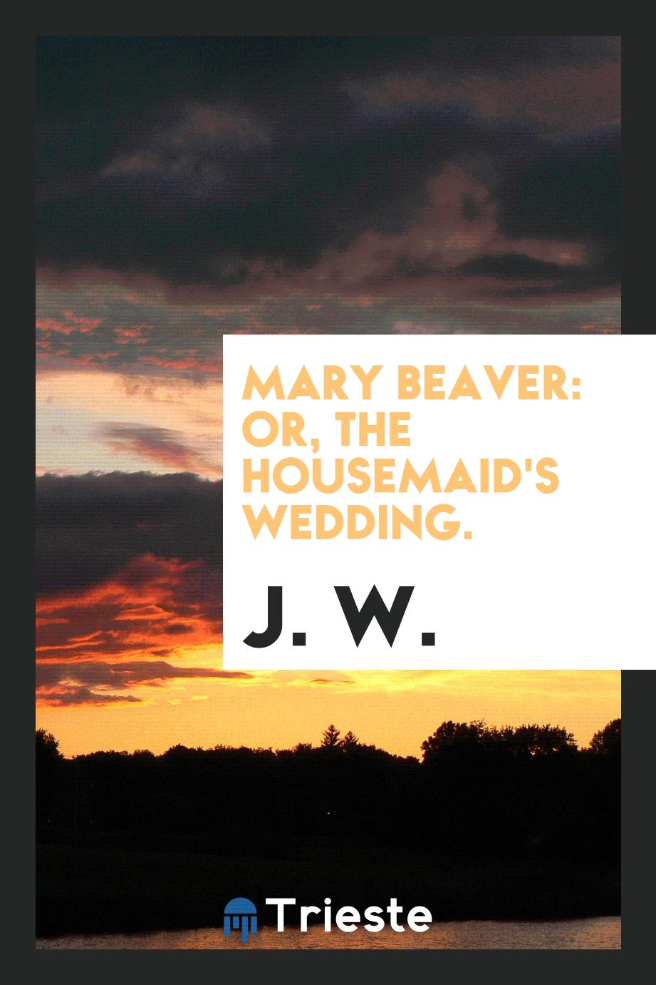 Mary Beaver: or, The housemaid's wedding.