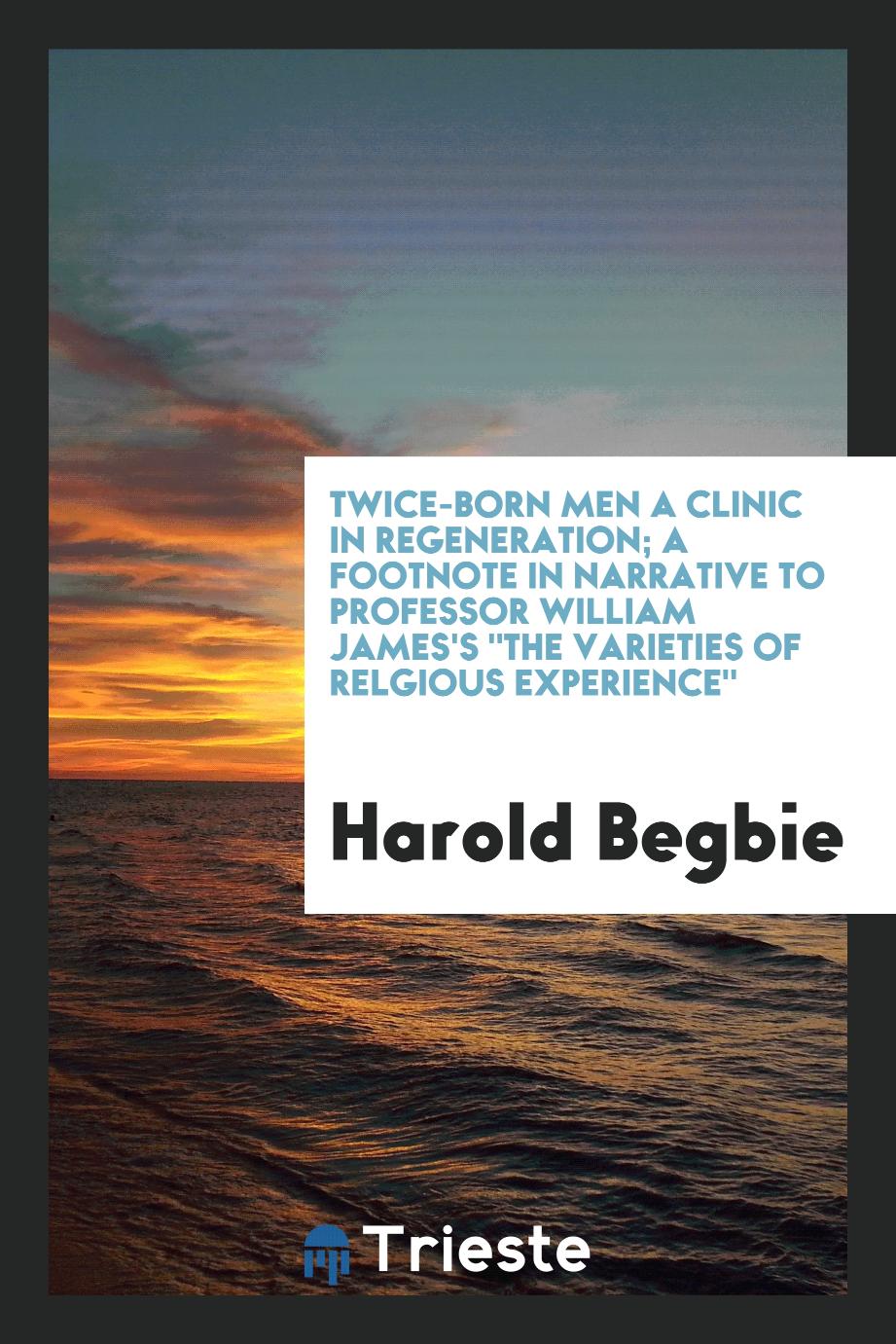 Twice-born men a clinic in regeneration; a footnote in narrative to Professor William James's "The varieties of relgious experience"