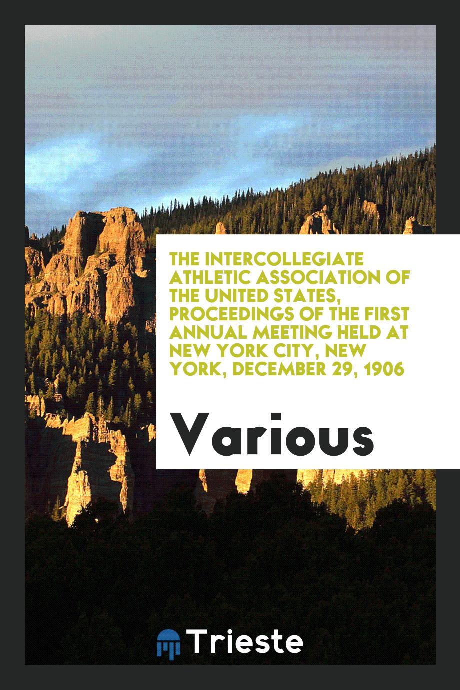 The Intercollegiate Athletic Association of the United States, proceedings of the first annual meeting held at New York City, New York, December 29, 1906