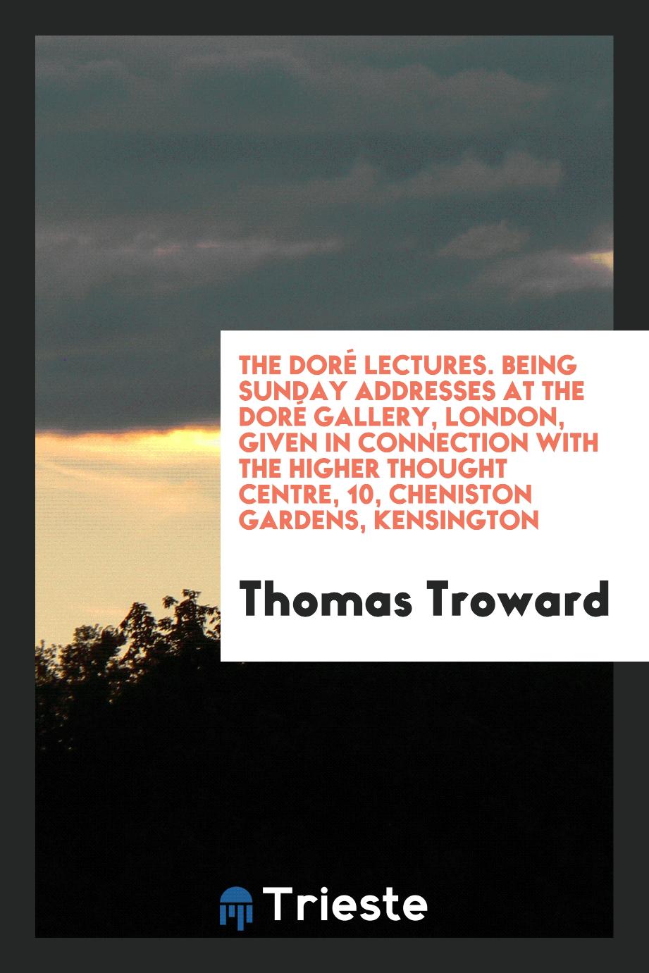 The Doré Lectures. Being Sunday Addresses at the Doré Gallery, London, Given in Connection with the Higher Thought Centre, 10, Cheniston Gardens, Kensington