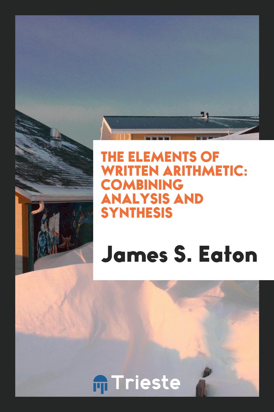 James S. Eaton - The Elements of Written Arithmetic: Combining Analysis and Synthesis