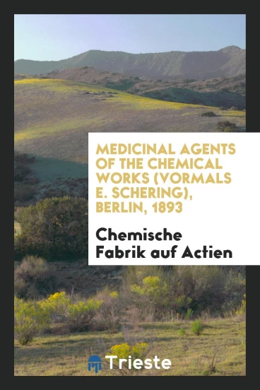Medicinal Agents of the Chemical Works (Vormals E. Schering), Berlin, 1893
