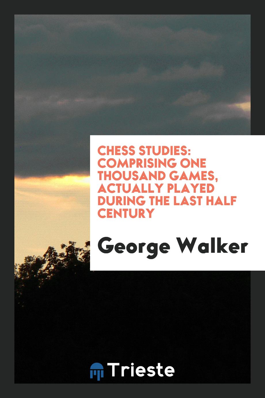 Chess Studies: Comprising One Thousand Games, Actually Played During the Last Half Century