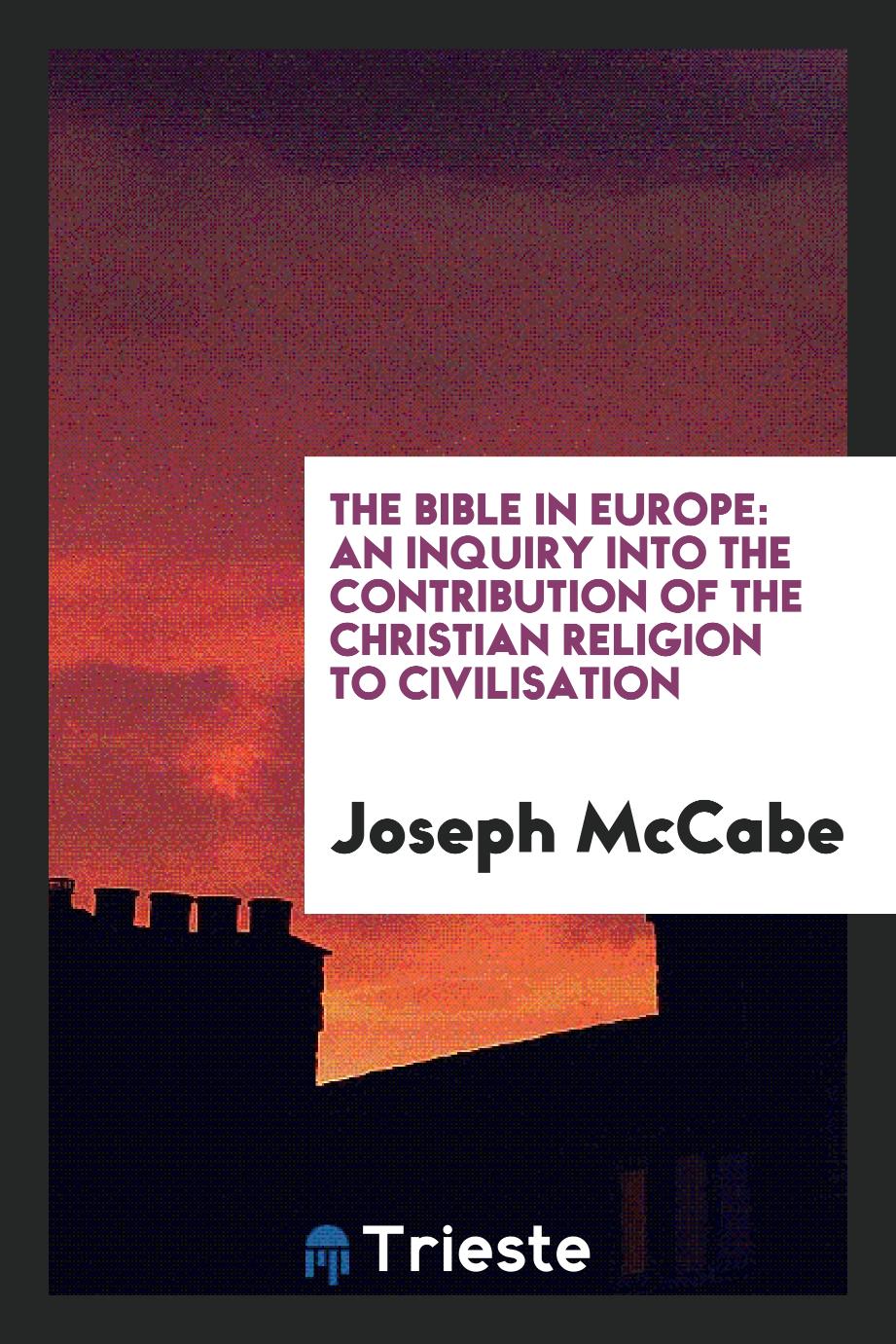 The Bible in Europe: An Inquiry into the Contribution of the Christian Religion to Civilisation