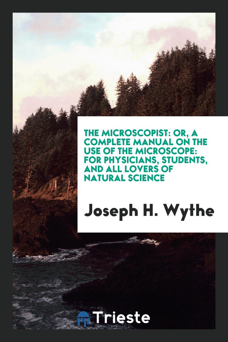 The Microscopist: Or, a Complete Manual on the Use of the Microscope: For Physicians, Students, and All Lovers of Natural Science