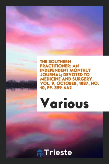 The Southern Practitioner: an independent monthly journal; Devoted to medicine and surgery, Vol. 9, october, 1887, No. 10, pp. 399-442