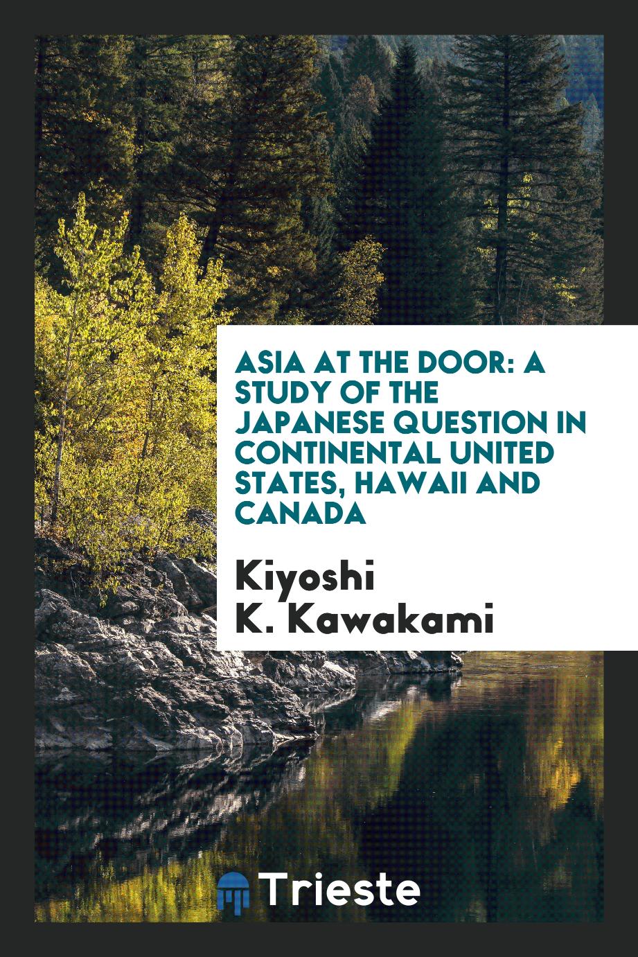 Asia at the door: a study of the Japanese question in continental United States, Hawaii and Canada
