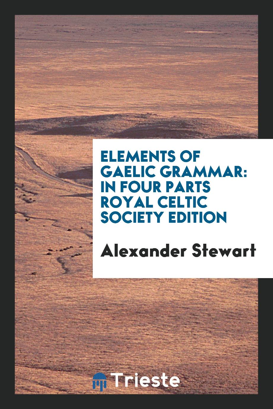 Elements of Gaelic Grammar: In Four Partsю Royal Celtic Society Edition