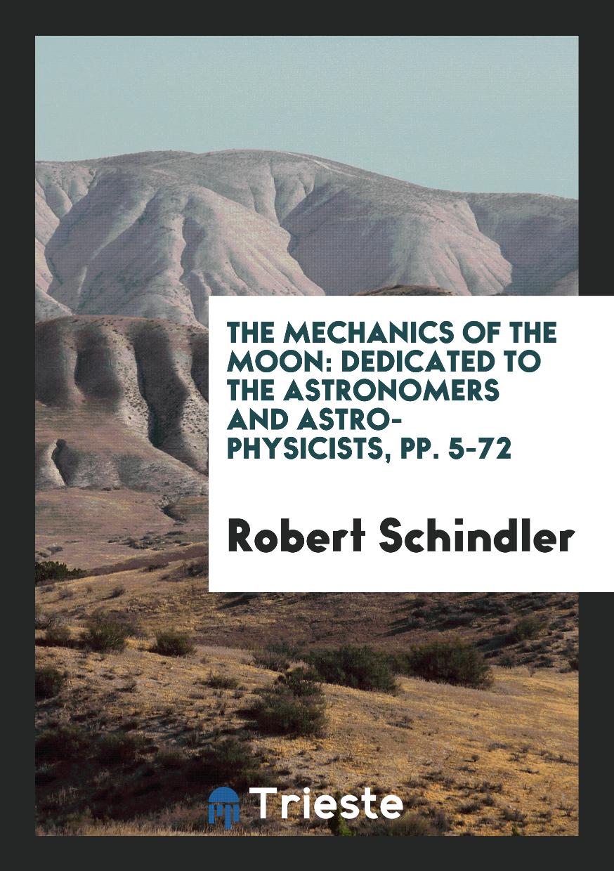 The Mechanics of the Moon: Dedicated to the Astronomers and Astro-physicists, pp. 5-72