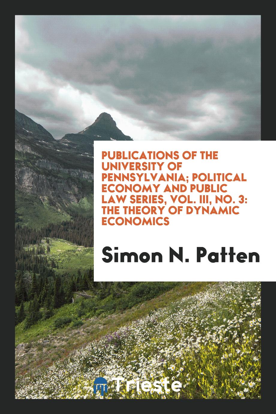 Publications of the University of Pennsylvania; Political Economy and Public Law Series, Vol. III, No. 3: The Theory of Dynamic Economics