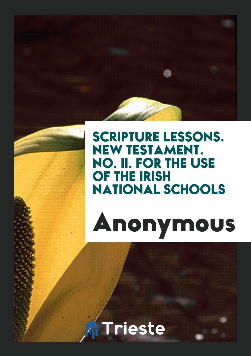 Scripture Lessons. New Testament. No. II. For the Use of the Irish National Schools