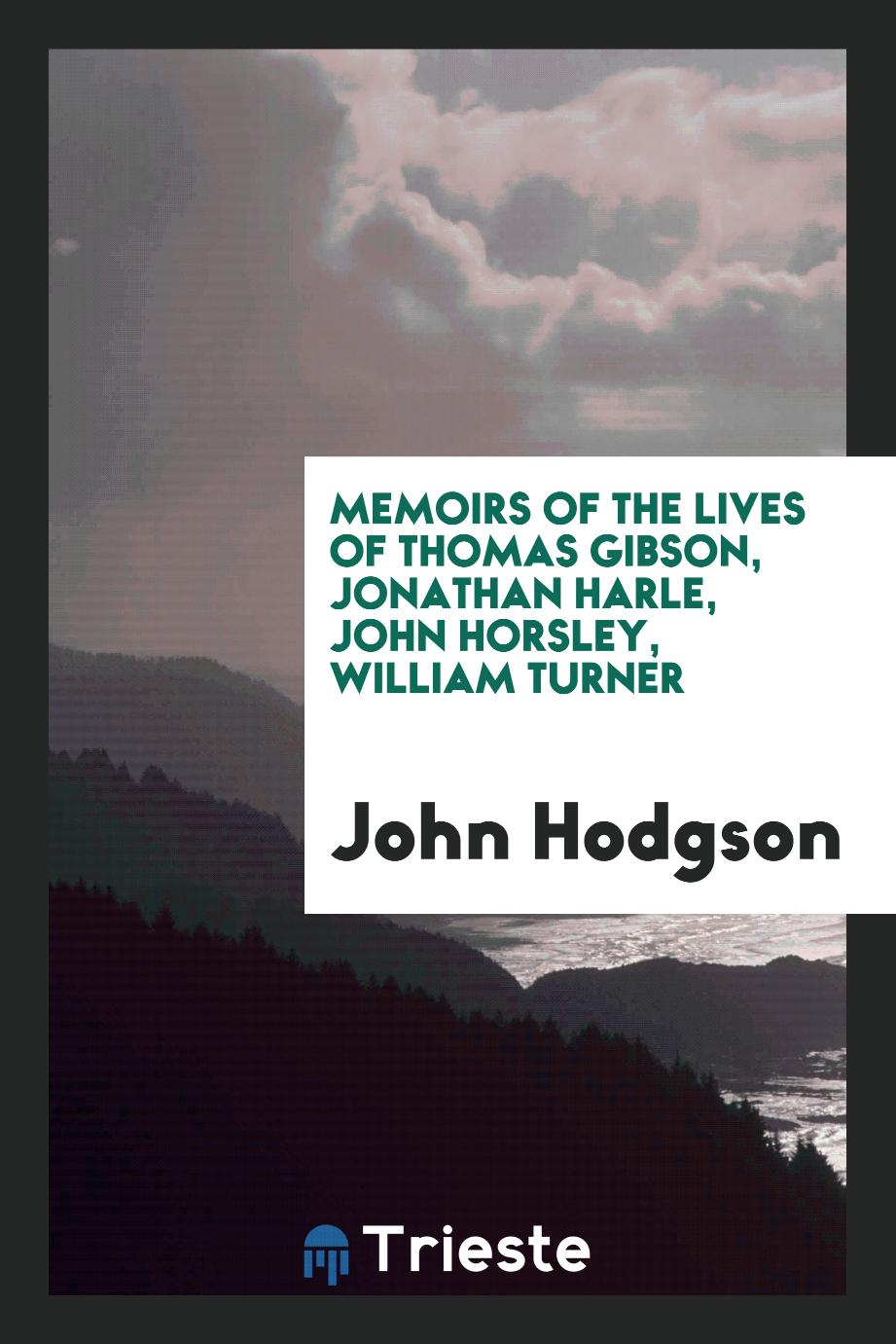 Memoirs of the Lives of Thomas Gibson, Jonathan Harle, John Horsley, William Turner