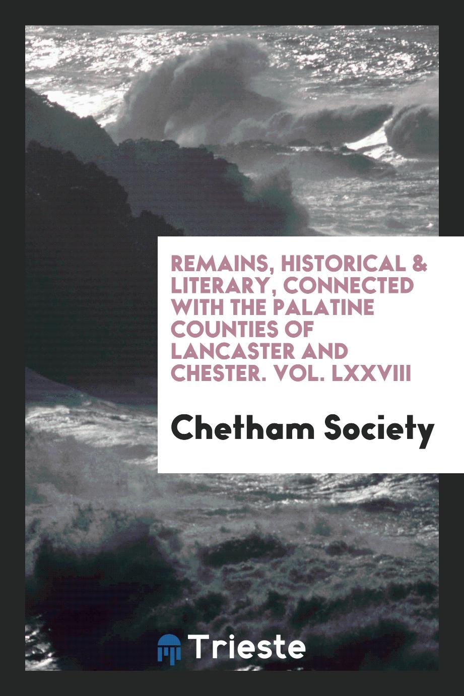 Remains, Historical & Literary, Connected with the Palatine Counties of Lancaster and Chester. Vol. LXXVIII