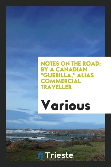 Notes on the road; by a Canadian "Guerilla," alias commercial traveller