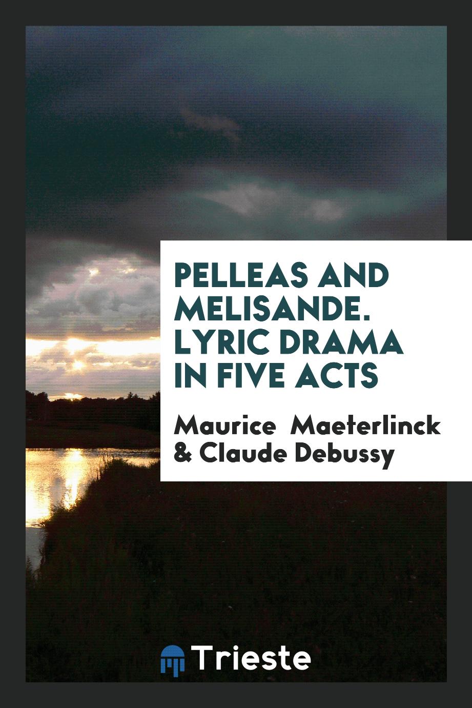 Pelleas and Melisande. Lyric drama in Five Acts